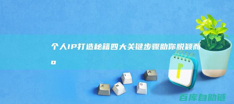 个人IP打造秘籍：四大关键步骤助你脱颖而出
