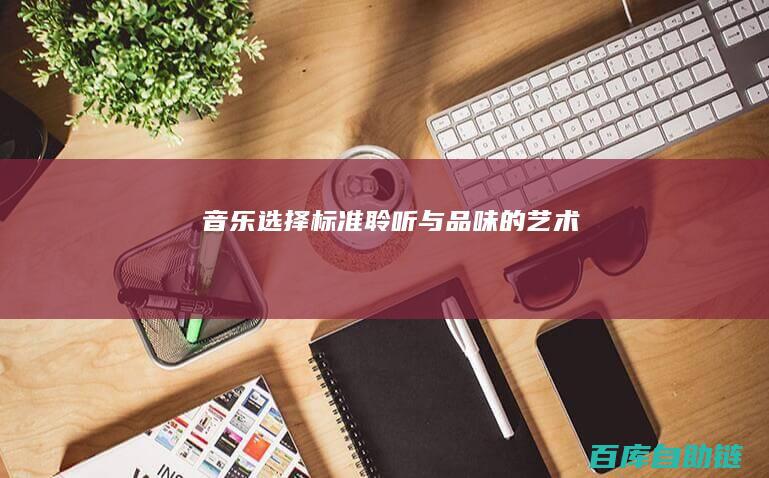 音乐选择标准：聆听与品味的艺术