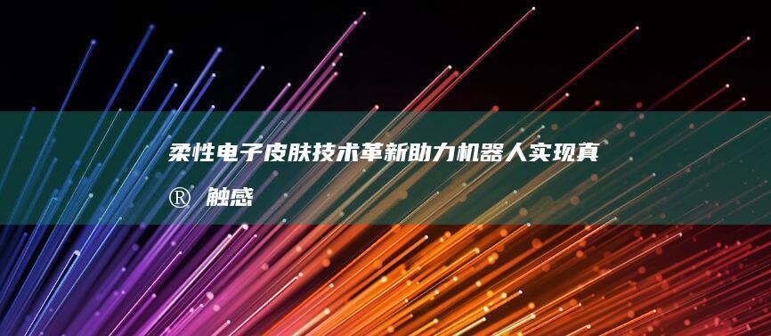 柔性电子皮肤技术革新：助力机器人实现真实触感