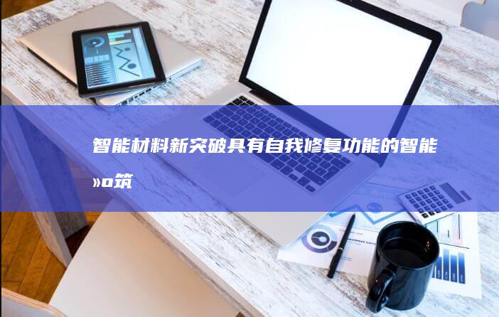智能材料新突破：具有自我修复功能的智能建筑