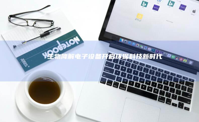 生物降解电子设备：开启环保科技新时代