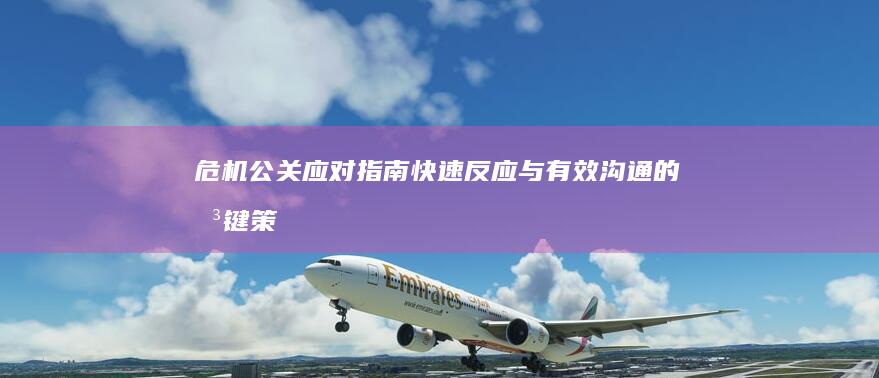 危机公关应对指南：快速反应与有效沟通的关键策略