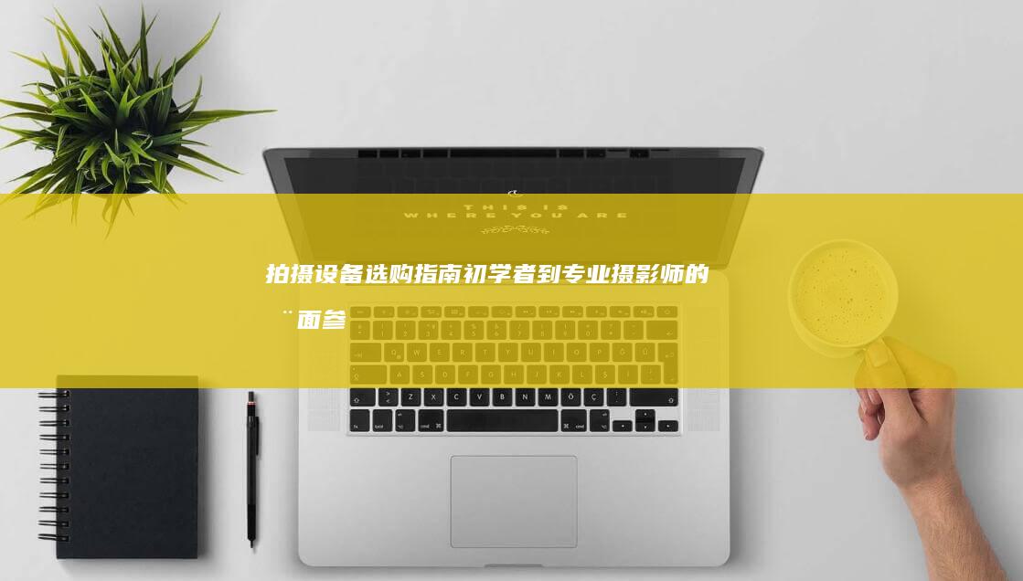 拍摄设备选购指南：初学者到专业摄影师的全面参考