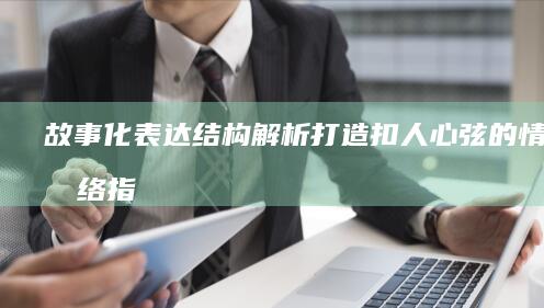 故事化表达结构解析：打造扣人心弦的情节脉络指南