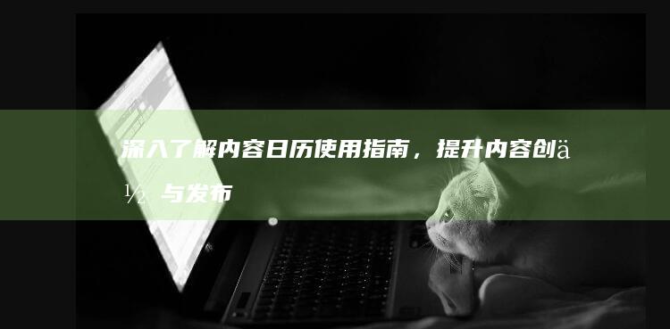 深入了解内容日历使用指南，提升内容创作与发布效率