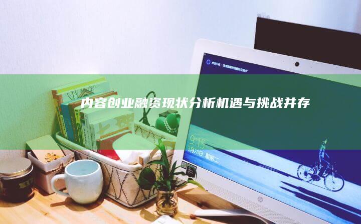 内容创业融资现状分析：机遇与挑战并存