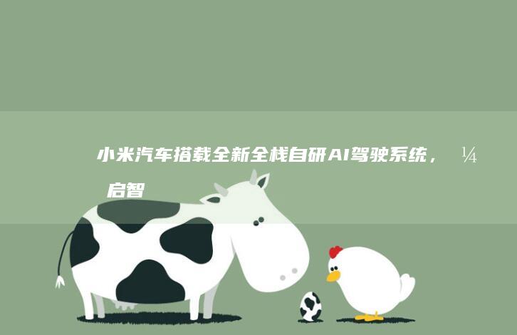 小米汽车搭载全新全栈自研AI驾驶系统，开启智能驾驶新时代