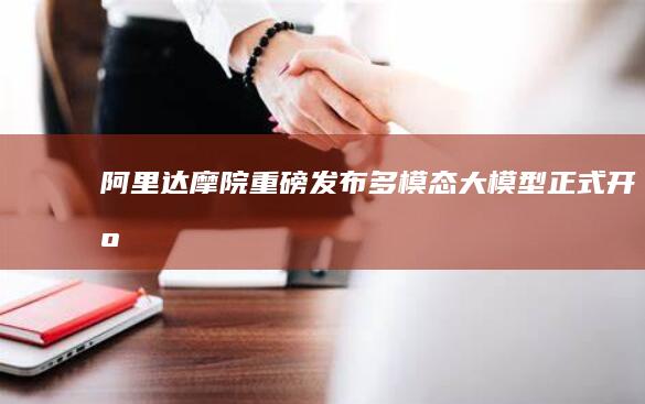 阿里达摩院重磅发布：多模态大模型正式开源