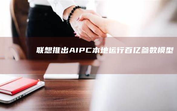 联想推出AI PC：本地运行百亿参数模型