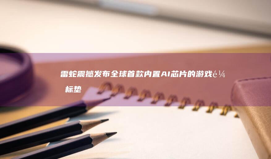 雷蛇震撼发布全球首款内置AI芯片的游戏鼠标垫