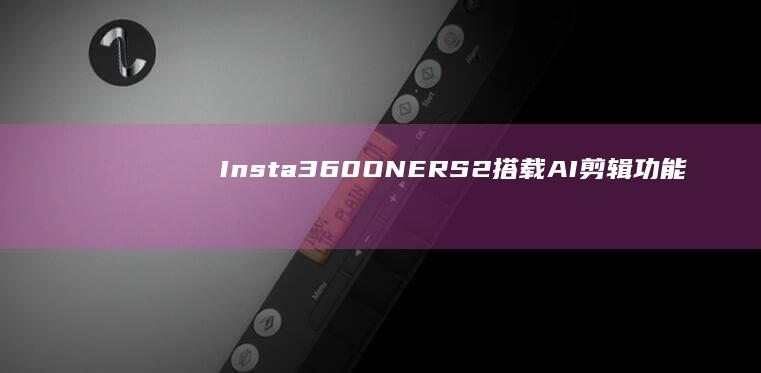 Insta360 ONE RS2搭载AI剪辑功能：开启智能创作新时代