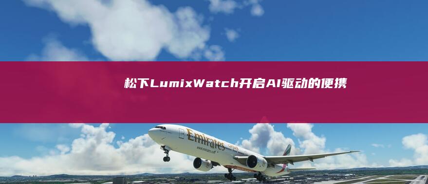 松下Lumix Watch：开启AI驱动的便携式视频创作时代