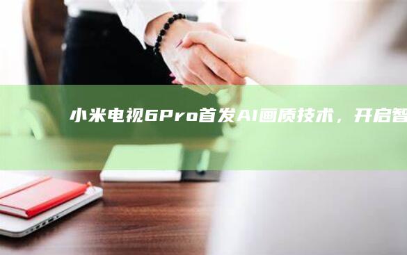 小米电视6 Pro首发AI画质技术，开启智能视觉新体验