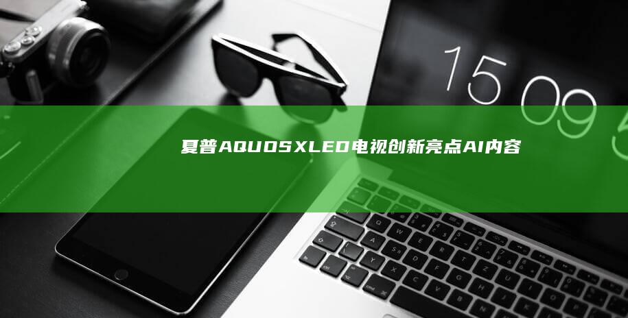 夏普AQUOS XLED电视创新亮点：AI内容识别技术全面解析