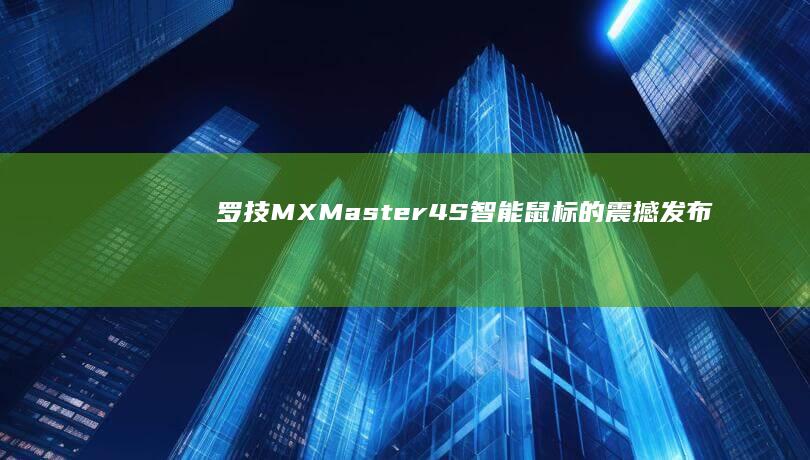 罗技MX Master 4S智能鼠标的震撼发布：革新体验尽在其中