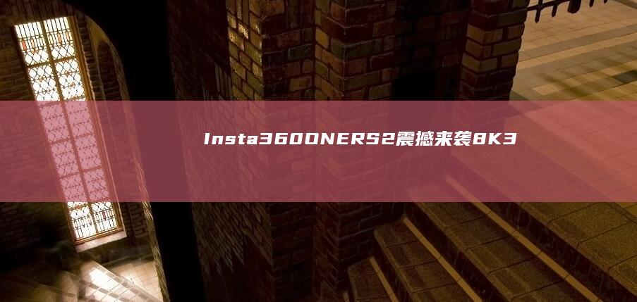 Insta360 ONE RS2震撼来袭：8K 360°超高清全景视频拍摄新体验