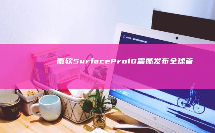 微软SurfacePro10震撼发布全球首