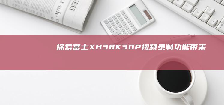 探索富士X-H3：8K 30P视频录制功能带来的摄影与摄像革命