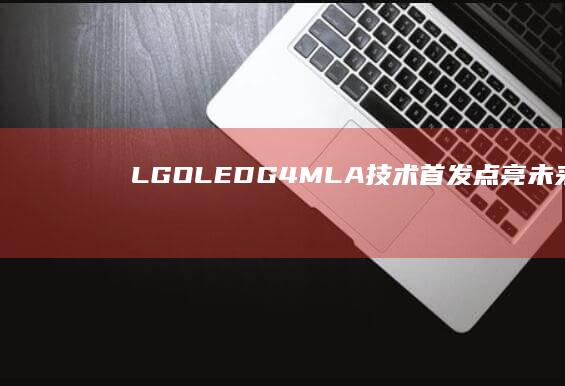LG OLED G4 MLA+技术首发：点亮未来显示愿景