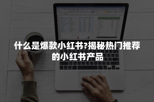 揭秘小红书爆款笔记的内容结构：吸引眼球的秘诀大公开