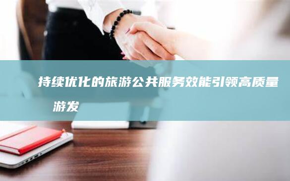 持续优化的旅游公共服务效能：引领高质量旅游发展的新标杆