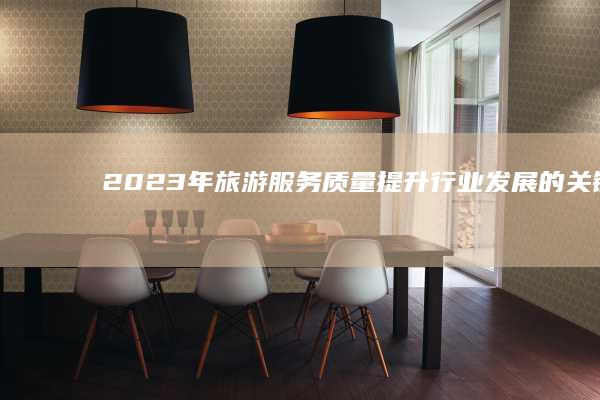 2023年旅游服务质量提升：行业发展的关键任务与主要方向