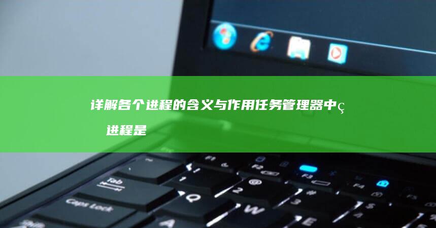 详解各个进程的含义与作用 任务管理器中的进程是什么 (进程的各个状态)