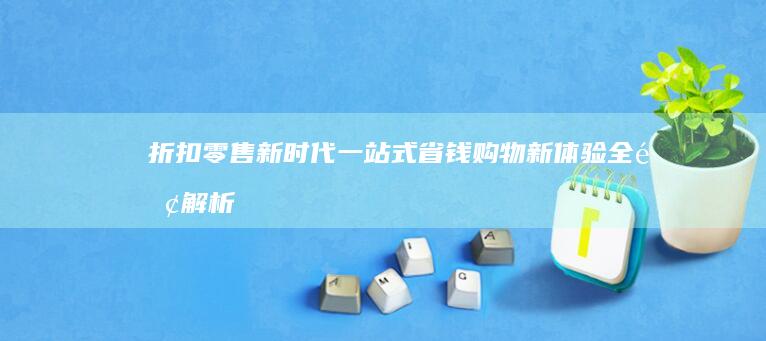 折扣零售新时代：一站式省钱购物新体验全面解析