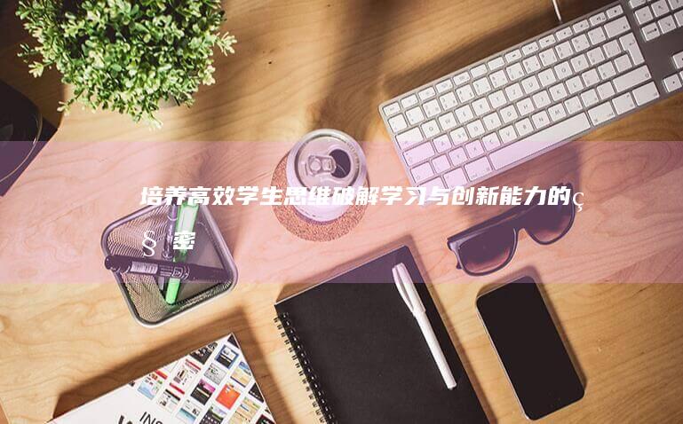 培养高效学生思维：破解学习与创新能力的秘密