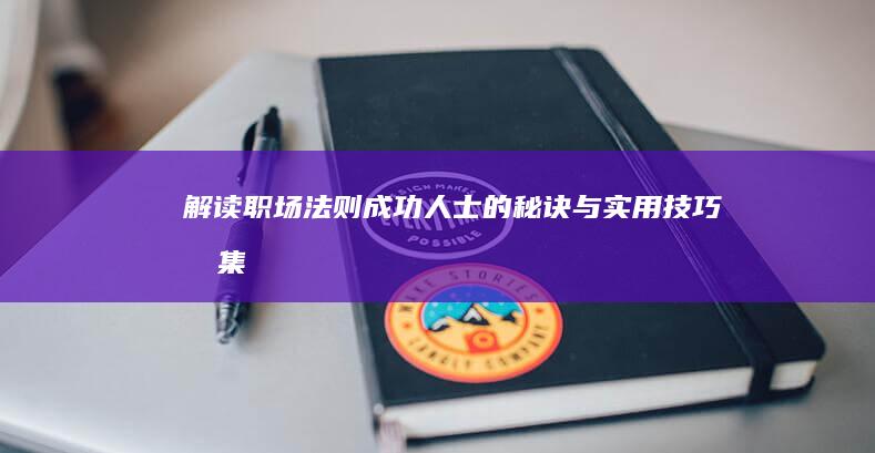 解读职场法则：成功人士的秘诀与实用技巧合集