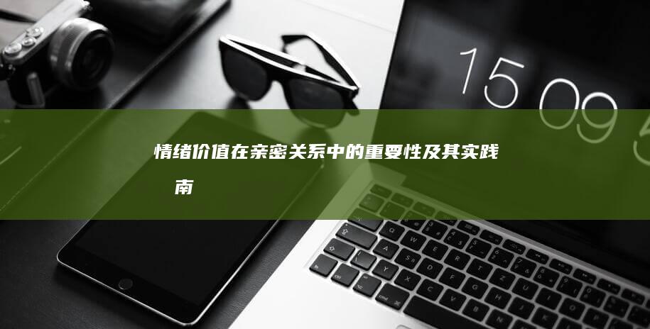 情绪价值在亲密关系中的重要性及其实践指南