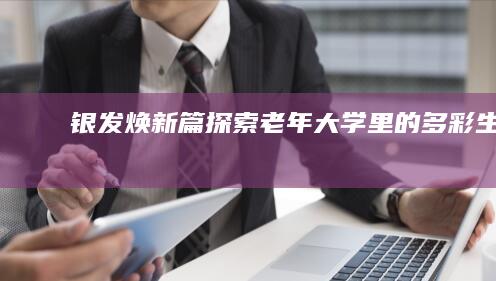 银发焕新篇：探索老年大学里的多彩生活