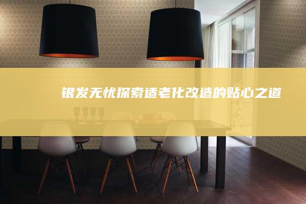 银发无忧：探索适老化改造的贴心之道