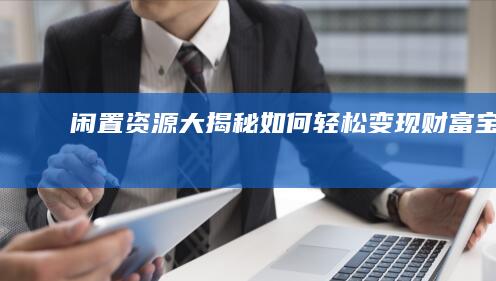 《闲置资源大揭秘：如何轻松变现财富宝库》