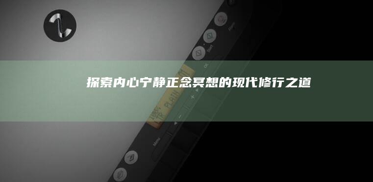 探索内心宁静：正念冥想的现代修行之道