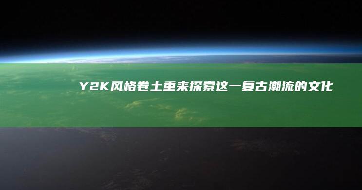 《Y2K风格卷土重来：探索这一复古潮流的文化意义与时尚影响》