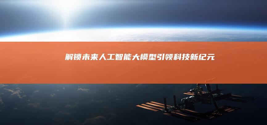 解锁未来：人工智能大模型引领科技新纪元
