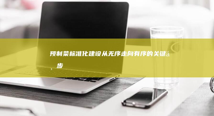 《预制菜标准化建设：从无序走向有序的关键一步》