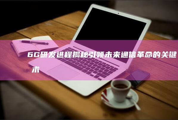 6G研发进程揭秘：引领未来通信革命的关键技术突破