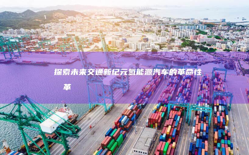 探索未来交通新纪元：氢能源汽车的革命性变革