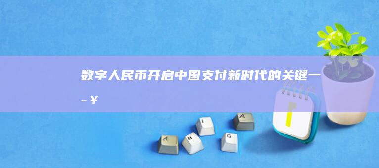 数字人民币：开启中国支付新时代的关键一步