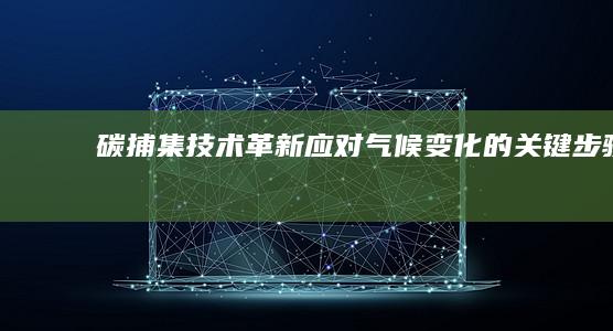 碳捕集技术革新：应对气候变化的关键步骤