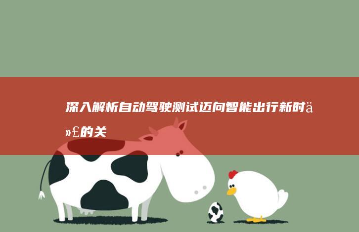 深入解析自动驾驶测试：迈向智能出行新时代的关键步骤