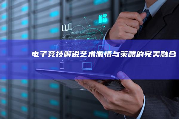 电子竞技解说艺术：激情与策略的完美融合