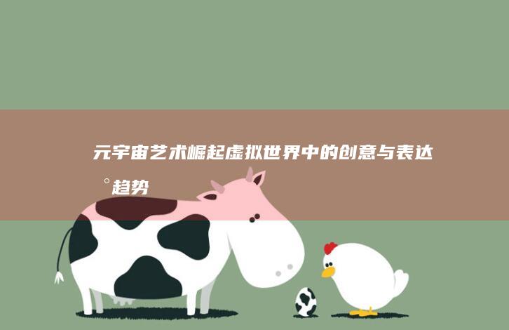 元宇宙艺术崛起：虚拟世界中的创意与表达新趋势