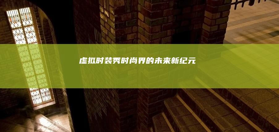 虚拟时装秀：时尚界的未来新纪元