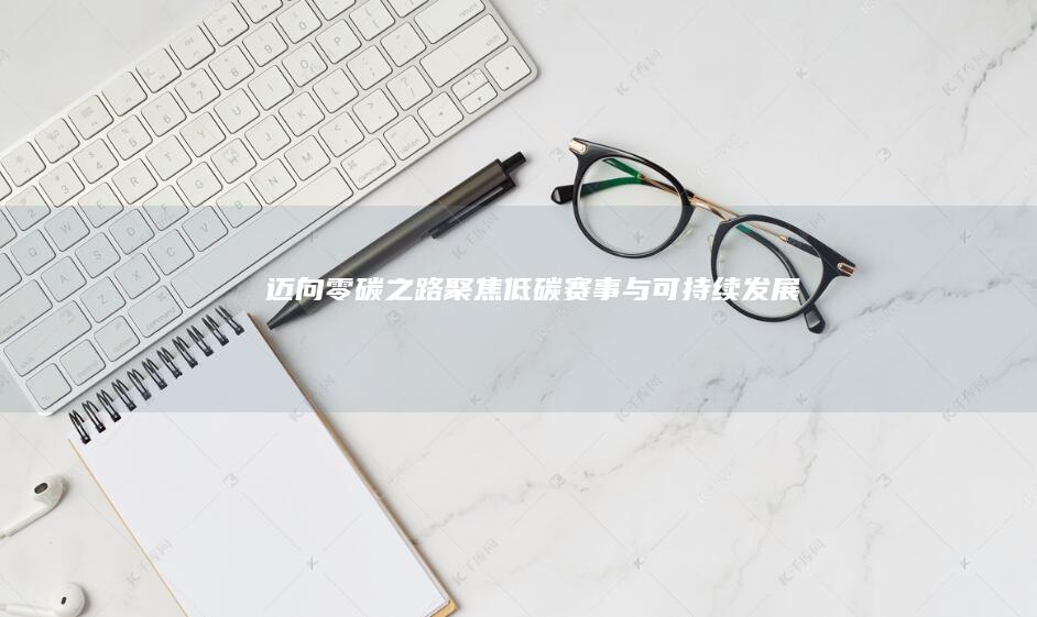 迈向零碳之路：聚焦低碳赛事与可持续发展