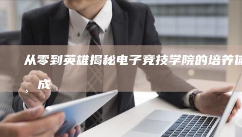 从零到英雄——揭秘电子竞技学院的培养体系与成就
