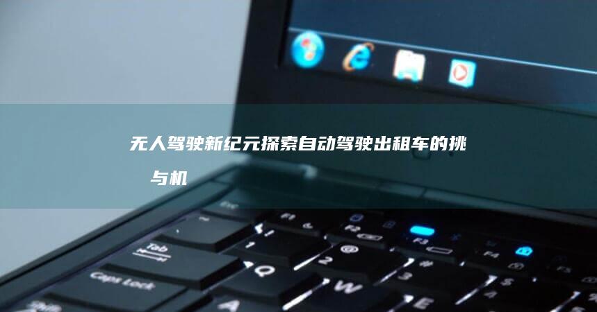 无人驾驶新纪元：探索自动驾驶出租车的挑战与机遇