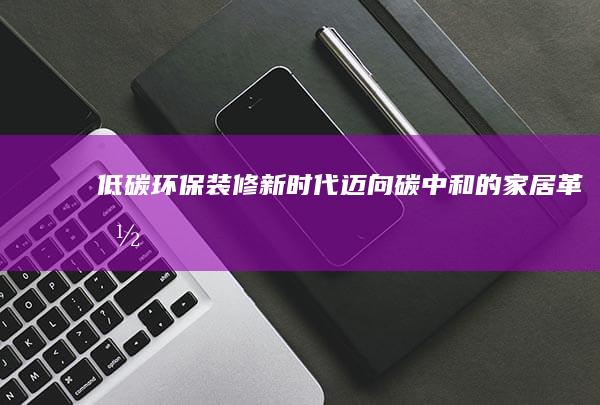 低碳环保装修新时代：迈向碳中和的家居革命